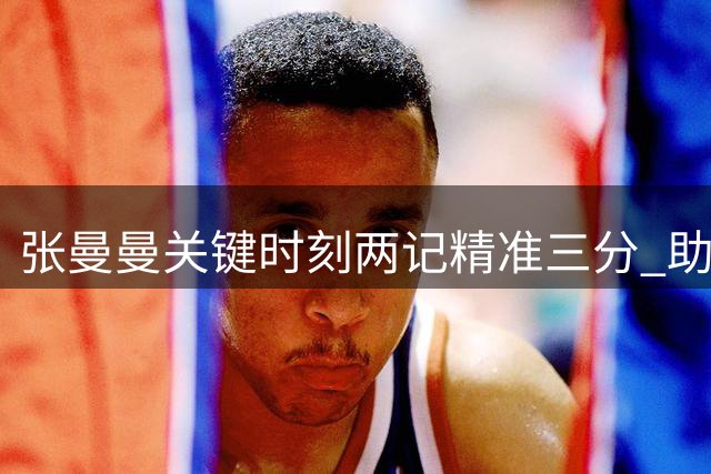 张曼曼关键时刻两记精准三分 助力球队追分